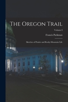 The Oregon Trail: Sketches of Prairie and Rocky-Mountain Life; Volume I 1017080097 Book Cover