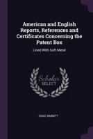 American and English Reports, References and Certificates Concerning the Patent Box: Lined With Soft Metal 1341432025 Book Cover