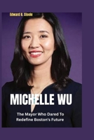 Michelle Wu: The Mayor Who Dared To Redefine Boston's Future B0FP9BNR39 Book Cover