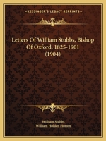 Letters Of William Stubbs, Bishop Of Oxford, 1825-1901 1437143539 Book Cover