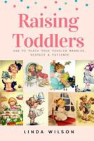 Raising Toddlers: How to Teach Your Toddler Manners, Respect & Patience 1726187047 Book Cover