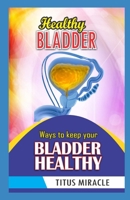 HEALTHY BLADDER: WAYS TO KEEP YOUR BLADDER HEALTHY B0CV5KJJVC Book Cover