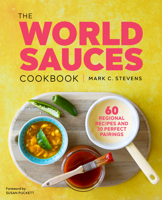The World Sauces Cookbook: 60 Regional Recipes and 30 Perfect Pairings 1641524782 Book Cover