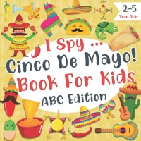 I Spy Cinco De Mayo Book for Kids ABC Edition: Fun & Interactive Picture Book for Toddlers, Preschool Boys & Girls 2-5 Year Olds | Mexican Guessing ... B0932BFZ3H Book Cover