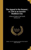The Appeal to the Serpent; or, Life in an Ancient Buddhist City: A Story of Ceylon in the Fourth Century A.D. 1360400168 Book Cover