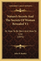 Nature's Secrets And The Secrets Of Woman Revealed V1: Or How To Be Born And How To Live 1104357887 Book Cover