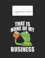 Composition Notebook - College Ruled - That Is None Of My Business 107704531X Book Cover