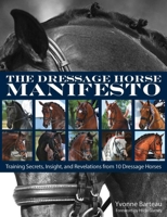 The Dressage Horse Manifesto: Training Secrets, Insight, and Revelations from 10 Dressage Horses 1570767084 Book Cover