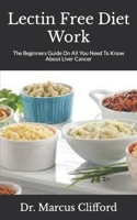 Lectin Free Diet Work: The Beginners Guide On All You Need To Know About Liver Cancer B09HG6WKZ6 Book Cover