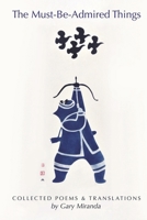 The Must-Be-Admired Things: Collected Poems Translations 1667850369 Book Cover