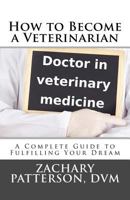 How to Become a Veterinarian: A Complete Guide to Fulfilling Your Dream 1493689894 Book Cover