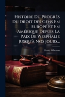 Histoire Du Progres Du Droit Des Gens En Europe Et En Amerique Depuis La Paix de Wesphalie Jusqu'a Nos Jours... 1272249913 Book Cover