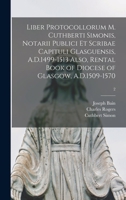 Liber Protocollorum M. Cuthberti Simonis, Notarii Publici Et Scribae Capituli Glasguensis, A.D.1499-1513 Also, Rental Book of Diocese of Glasgow, A.D.1509-1570; 2 1013519760 Book Cover