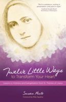 Twelve Little Ways to Transform Your Heart: Lessons in Holiness and Evangelization from St. Thérèse of Lisieux 1594716676 Book Cover