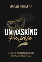 Unmasking Purpose: A Guide To Overcoming Addiction And Discovering Purpose 1990961444 Book Cover