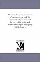Elocution: the Sources and Element of Its Power. A Text Book For Schools and Colleges, and A Book For Every Public Speaker and Student of the English Language. by J.H. Mcilvaine ... 1425544738 Book Cover