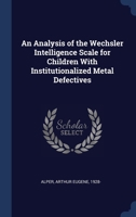 An Analysis of the Wechsler Intelligence Scale for Children With Institutionalized Metal Defectives 1020788852 Book Cover