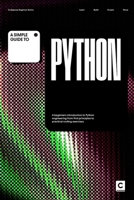 A Simple Guide to Python: A beginners introduction to Python engineering from first principles to practical programming exercises. (Simple Guides to Coding & Software Engineering) B0GZPX6NN4 Book Cover