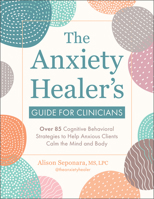 The Anxiety Healer's Guide for Clinicians: Over 85 Cognitive Behavioral Strategies to Help Anxious Clients Calm the Mind and Body 1683737814 Book Cover