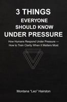 3 Things Everyone Should Know Under Pressure: How to Build Mental Clarity and Make Better Decisions in Stressful Situations B0GNM874Y8 Book Cover