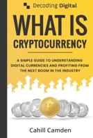 Decoding Digital: What Is Cryptocurrency: A Simple Guide To Understanding Digital Currencies And Profiting From The Next Boom In The Industry 1999029119 Book Cover