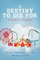 A Destiny to Die for: Angels, Questions, and the Meaning of Life 1613467451 Book Cover
