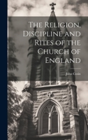 The Religion, Discipline and Rites of the Church of England 1022082167 Book Cover