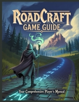 Roadcraft Game Guide: Your Comprehensive Player's Manual Complete Walkthroughs, Expert Combat & Magic Tactics, and Secret Tips for Mastering Every Quest B0FBG8RWLY Book Cover