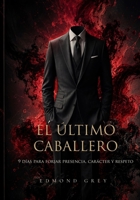El Último Caballero: 9 días para forjar presencia, carácter y respeto — guía de desarrollo personal para hombres (Spanish Edition) B0H8JS77NX Book Cover