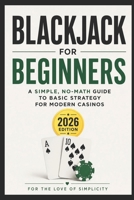 Blackjack for Beginners: A Simple, No-Math Guide to Basic Strategy for Modern Casinos (2026 Edition) (For the Love of Simplicity) B0GYRVXXYC Book Cover