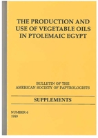 The Production and Use of Vegetable Oils in Ptolemaic Egypt (Bulletin of the American Society of Papyrologists, Supplements, No 6) (Bulletin of the American Society of Papyrologists Supplements) 1555400752 Book Cover
