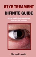 STYE TREATMENT DIFINITE GUIDE: All you need to Understand about Styes and the Treatment B08J5HFW68 Book Cover