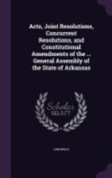 Acts, Joint Resolutions, Concurrent Resolutions, and Constitutional Amendments of the ... General Assembly of the State of Arkansas 1145675603 Book Cover