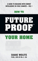 How to Future Proof Your Home: A Guide to Building with Energy Intelligence in Cold Climates: The Techniques, Principles, Mindsets and Strategies That Cost Effectively Save Money on Energy and Constru 0991828119 Book Cover