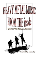 Heavy Metal Music From The Inside: Quotes On Being A Rocker 136569268X Book Cover