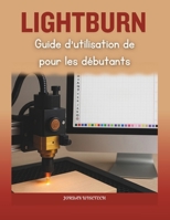 Guide d'utilisation de LightBurn pour les débutants: Un manuel complet pour installer, concevoir, dépanner et maîtriser des projets laser créatifs en toute confiance B0FSY8DMWX Book Cover