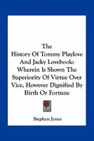 The History Of Tommy Playlove And Jacky Lovebook: Wherein Is Shown The Superiority Of Virtue Over Vice, However Dignified By Birth Or Fortune 0548509859 Book Cover