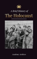 The Brief History of The Holocaust: The Rise of Antisemitism in Nazi Germany, Auschwitz, and Hitler's Genocide on Jewish People Fueled by Fascism (194 9493298825 Book Cover