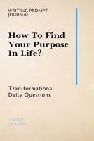 Writing Prompt Journal: How To Find Your Purpose In Life?: Transformational Daily Questions 1691511838 Book Cover