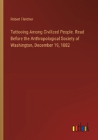 Tattooing Among Civilized People. Read Before the Anthropological Society of Washington, December 19, 1882 3385327989 Book Cover