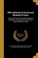 Hill's Manual of Social and Business Forms: A Guide to Correct Writing With Approved Methods in Speaking and Acting in the Various Relations of Life 1016749295 Book Cover
