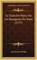 Le Train De Paris, Ou Les Bourgeois Du Tems (1777) 1166730549 Book Cover