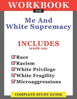 Workbook For Me And White Supremacy: Includes Work On Race, Racism, White Privilege, White Fragility, Microaggressions: Complete Study Guide B08B7KFGBD Book Cover