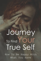 Journey To Find Your True Self: How To Be Happy With What You Have: How To Find One'S True Self B0939V83CB Book Cover