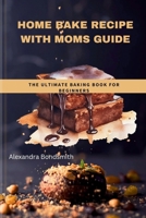 Home bake recipe with Moms guide: The ultimate baking book for beginners B0CWGBY7BP Book Cover