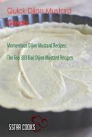 Quick Dijon Mustard Greats: Momentous Dijon Mustard Recipes, the Top 383 Rad Dijon Mustard Recipes 1544968450 Book Cover
