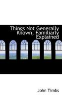 Things Not Generally Known, Familiarly Explained 3742822136 Book Cover
