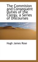 The Commision and Consequent Duties of the Clergy, a Series of Discourses 1019107790 Book Cover