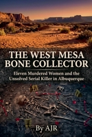 The West Mesa Bone Collector: Eleven Murdered Women and the Unsolved Serial Killer in Albuquerque B0HKKWV9N6 Book Cover