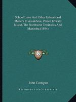 School Laws And Other Educational Matters In Assiniboia, Prince Edward Island, The Northwest Territories And Manitoba 1164904175 Book Cover